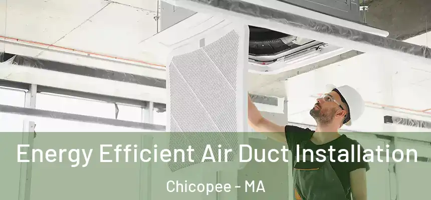 Energy Efficient Air Duct Installation Chicopee - MA